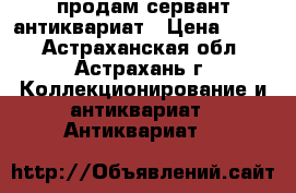 продам сервант антиквариат › Цена ­ 500 - Астраханская обл., Астрахань г. Коллекционирование и антиквариат » Антиквариат   